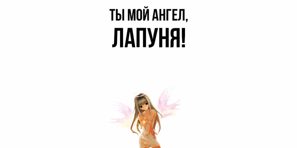 Открытка  для любимых и родных. лапуня, Ты мой ангел  