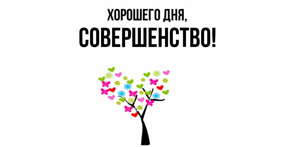 Открытка  для любимых и родных. совершенство, Хорошего дня  