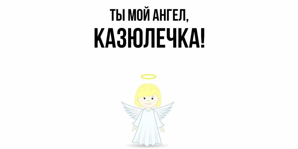 Открытка с именем, казюлечка, Ты мой ангел