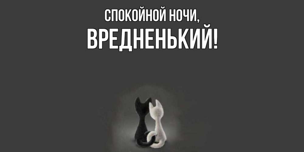 Открытка  для любимых и родных. вредненький, Спокойной ночи  