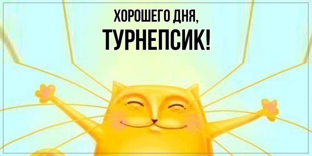 Открытка  для любимых и родных. турнепсик, Хорошего дня  