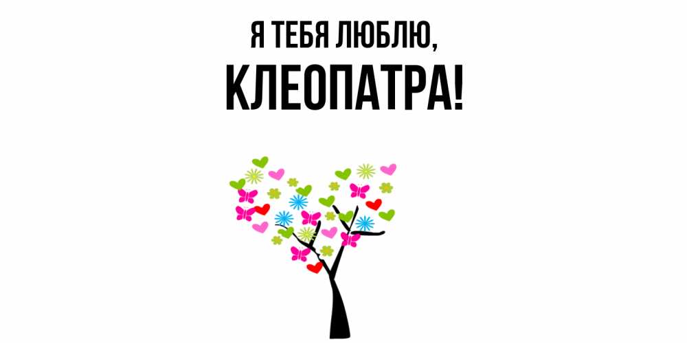 Открытка  для любимых и родных. клеопатра, Я тебя люблю  