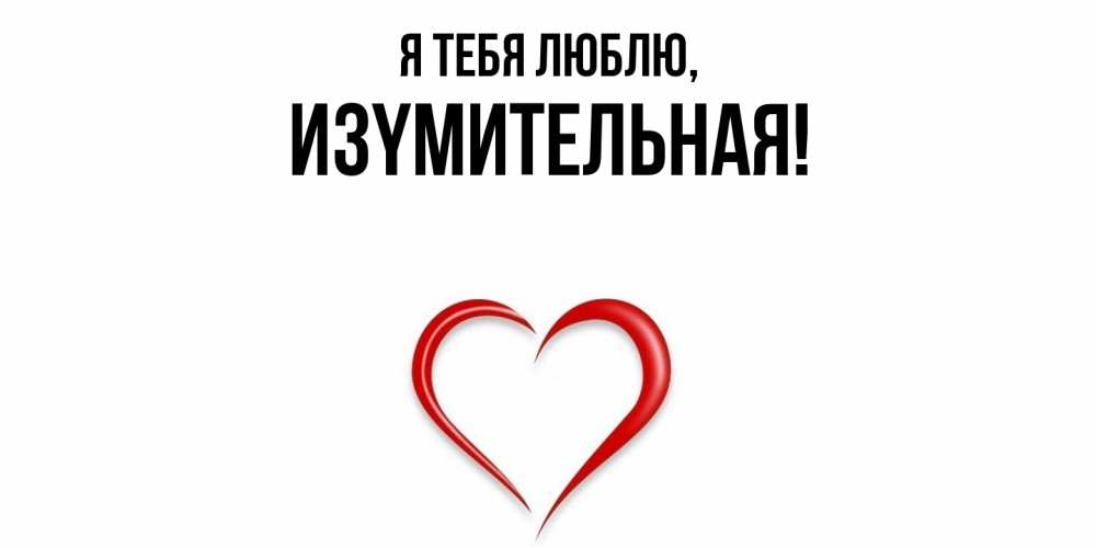 Открытка  для любимых и родных. изyмительная, Я тебя люблю  