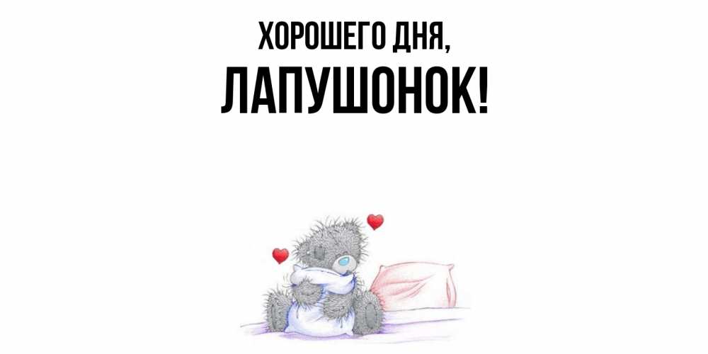 Открытка  для любимых и родных. лапушонок, Хорошего дня  