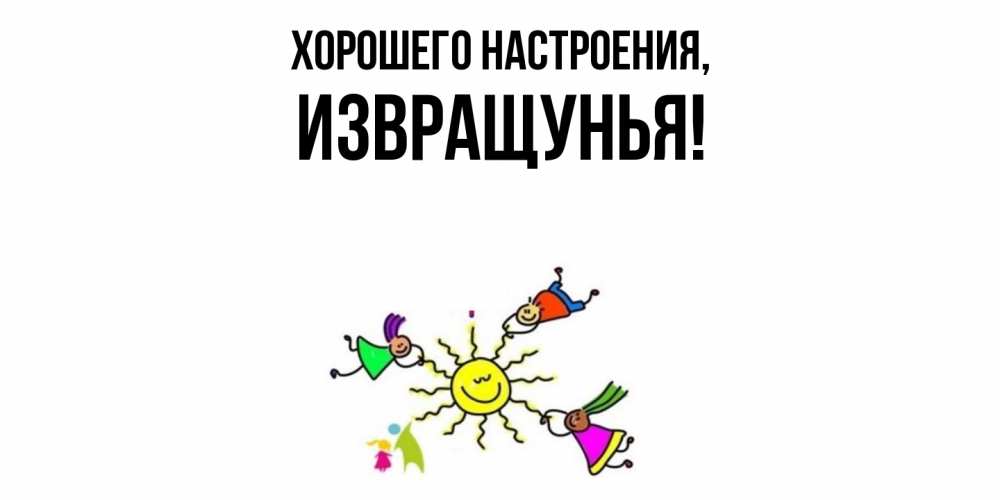 Открытка  для любимых и родных. извращунья, Хорошего настроения  