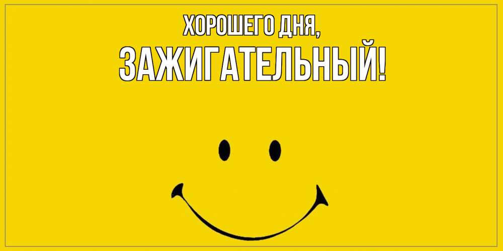 Открытка  для любимых и родных. зажигательный, Хорошего дня  