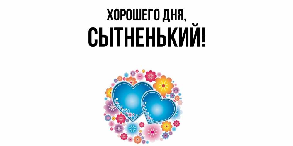 Открытка  для любимых и родных. сытненький, Хорошего дня  