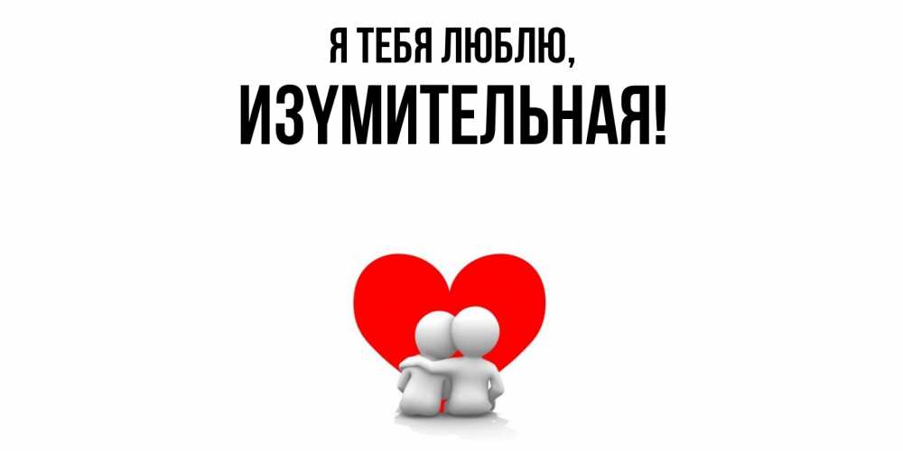 Открытка  для любимых и родных. изyмительная, Я тебя люблю  