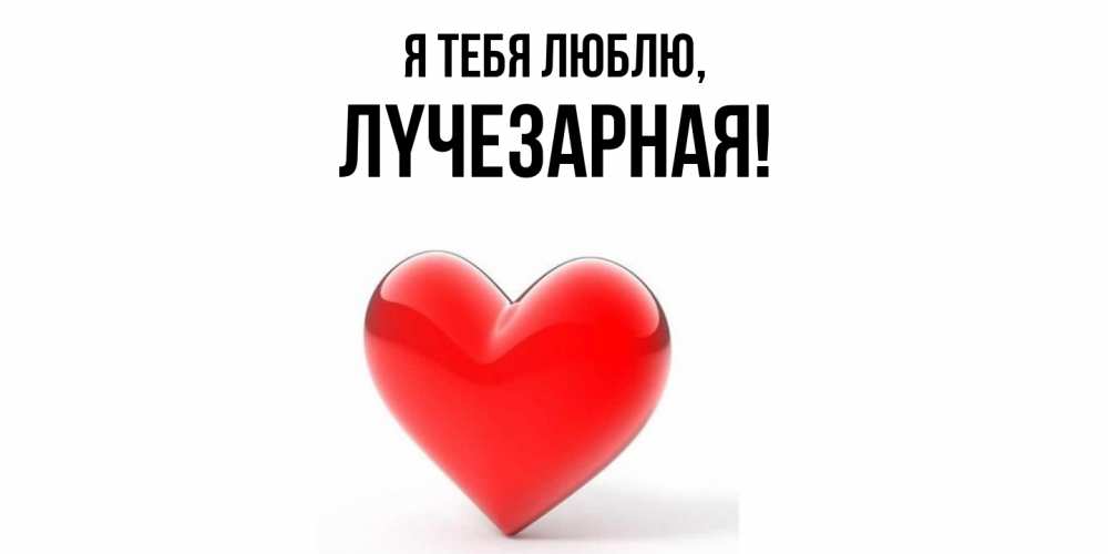 Открытка  для любимых и родных. лyчезаpная, Я тебя люблю  
