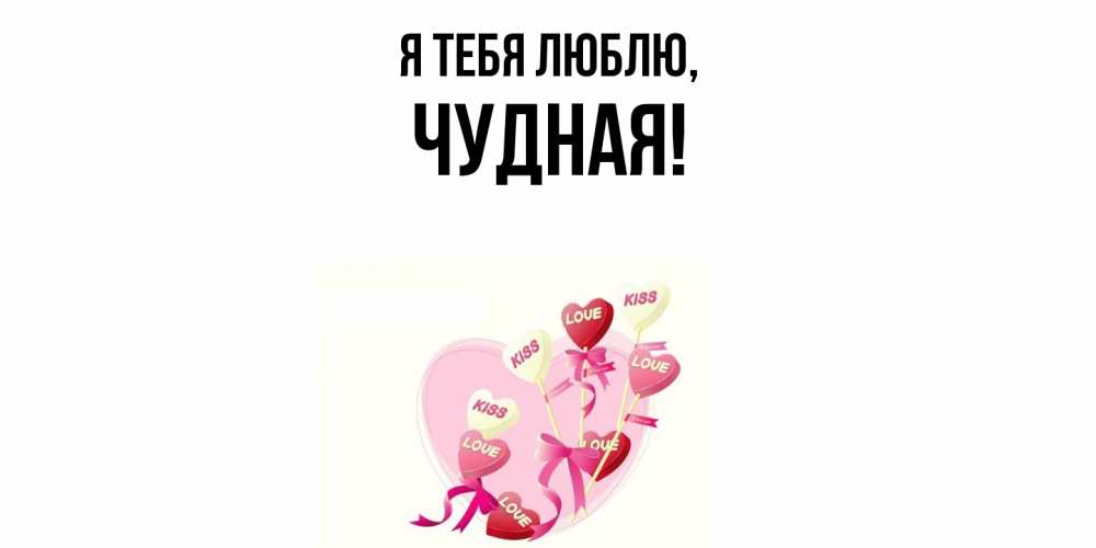 Открытка  для любимых и родных. чудная, Я тебя люблю  