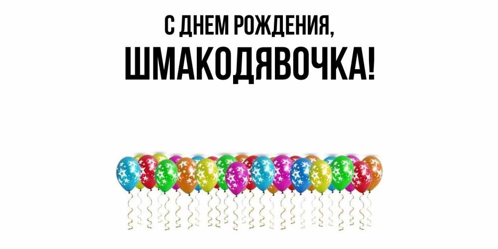 Открытка  для любимых и родных. шмакодявочка, С днем рождения  