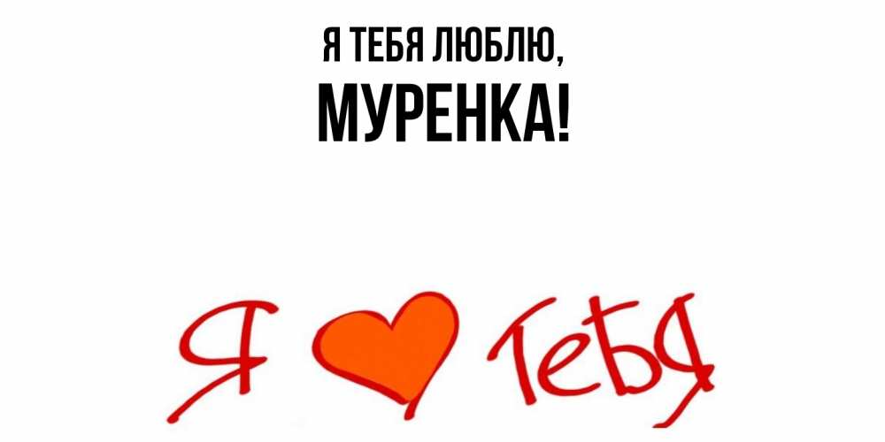 Открытка  для любимых и родных. муренка, Я тебя люблю  