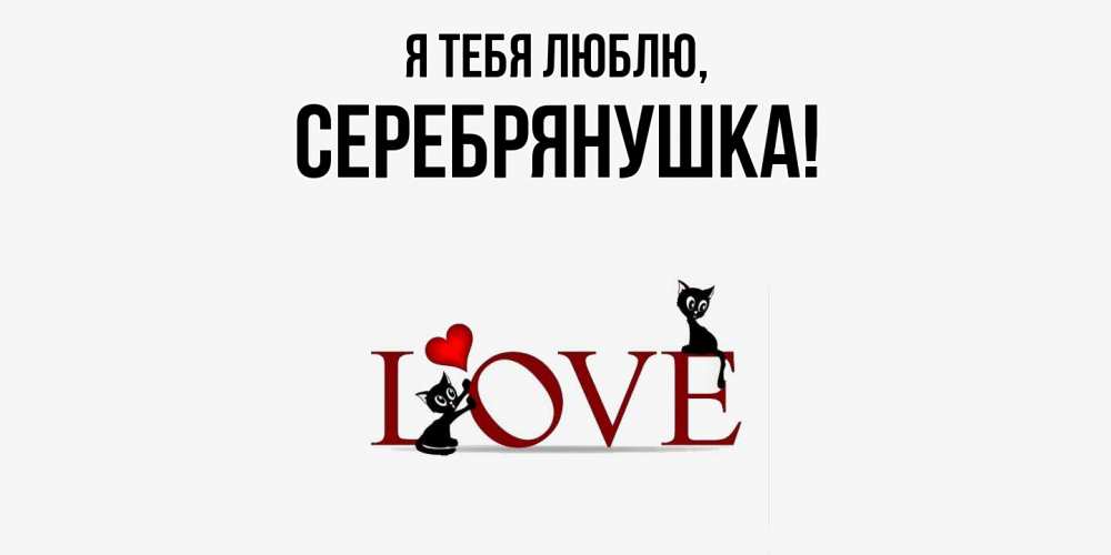 Открытка  для любимых и родных. серебрянушка, Я тебя люблю  