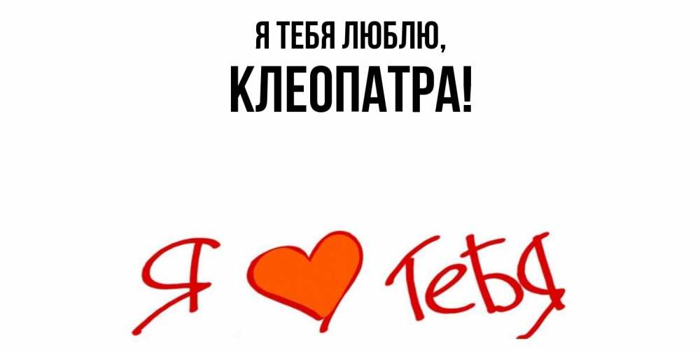 Открытка  для любимых и родных. клеопатра, Я тебя люблю  