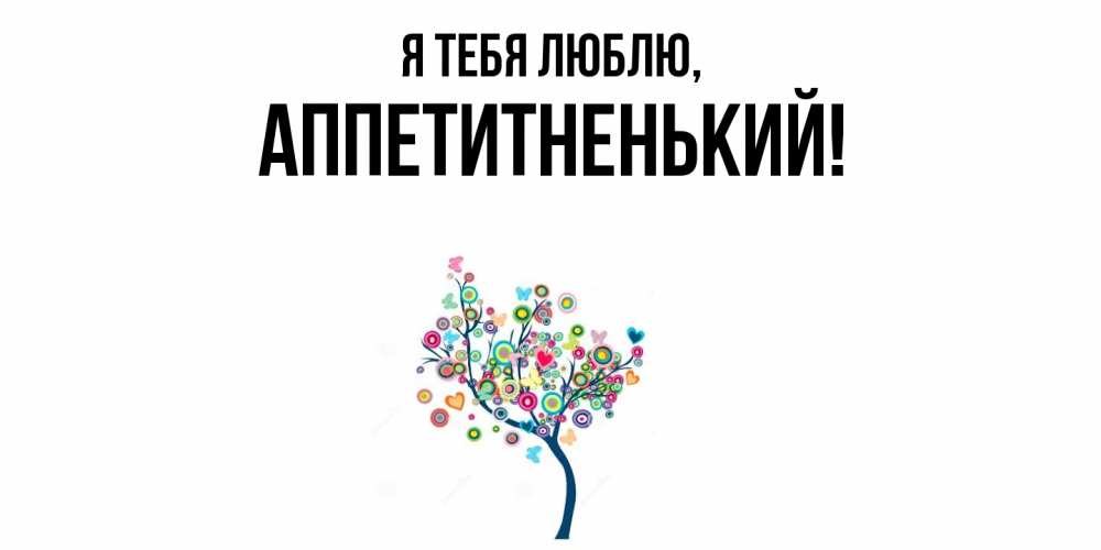 Открытка  для любимых и родных. аппетитненький, Я тебя люблю  