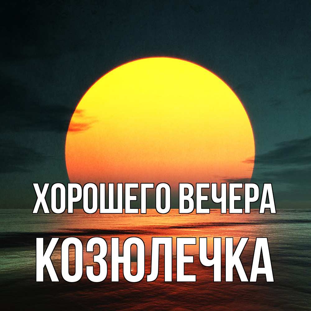 Открытка  для любимых и родных. козюлечка, Хорошего вечера  