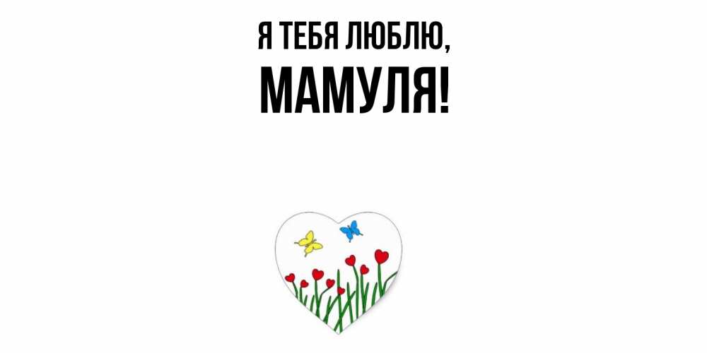 Открытка  для любимых и родных. Мамуля, Я тебя люблю  