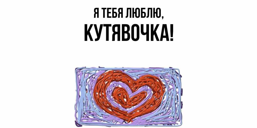 Открытка  для любимых и родных. кутявочка, Я тебя люблю  