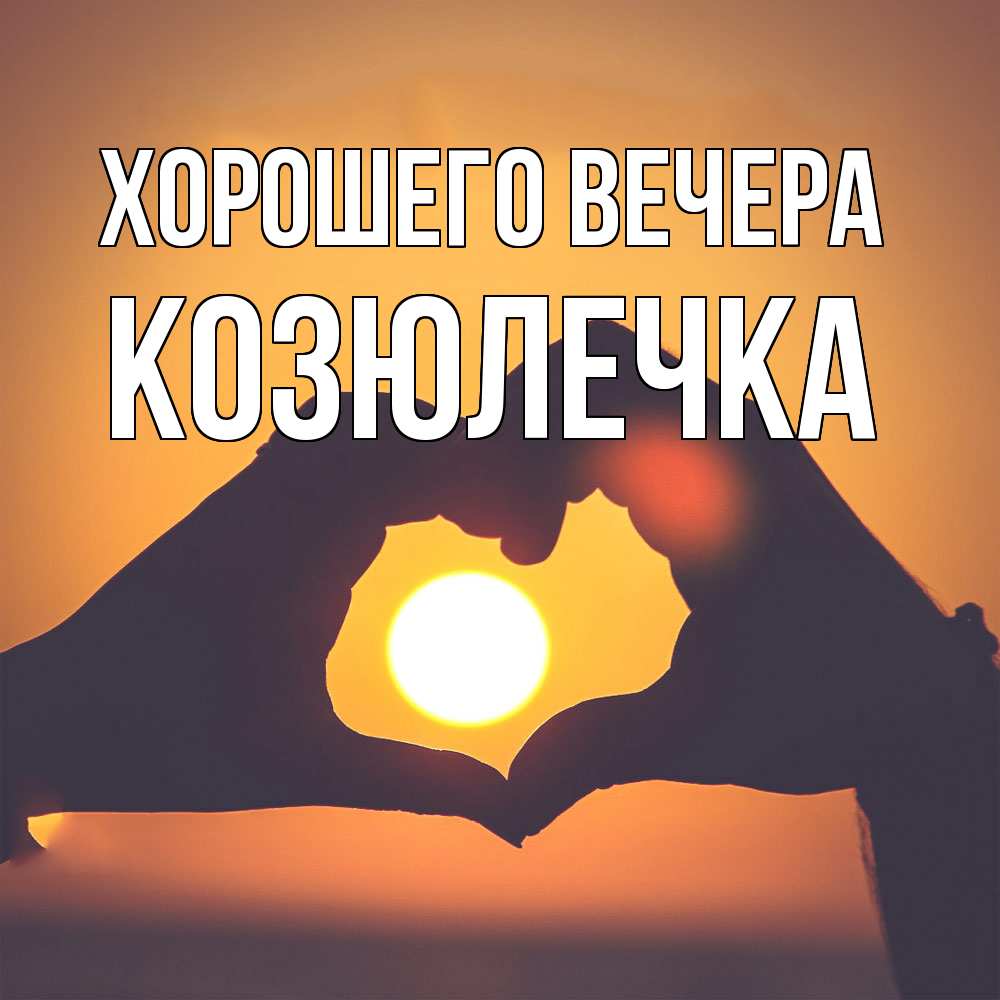 Открытка  для любимых и родных. козюлечка, Хорошего вечера  