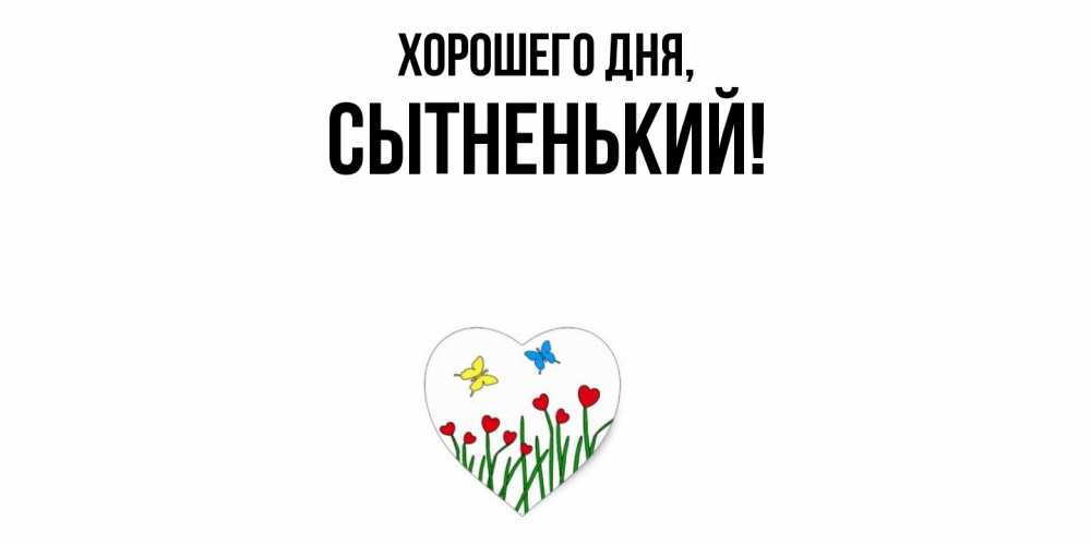 Открытка  для любимых и родных. сытненький, Хорошего дня  