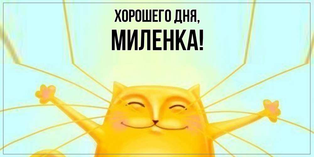 Открытка  для любимых и родных. миленка, Хорошего дня  