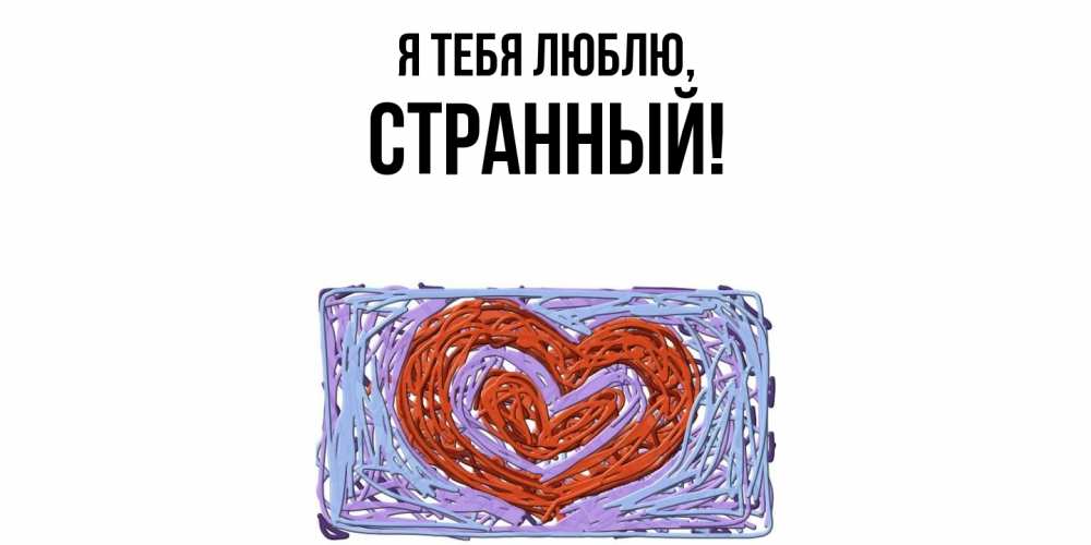 Открытка  для любимых и родных. странный, Я тебя люблю  