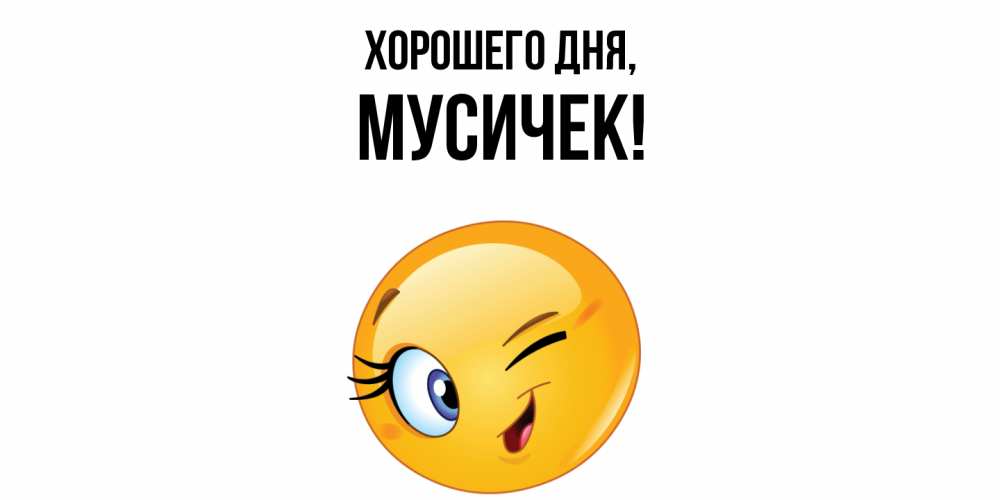 Открытка  для любимых и родных. мусичек, Хорошего дня  