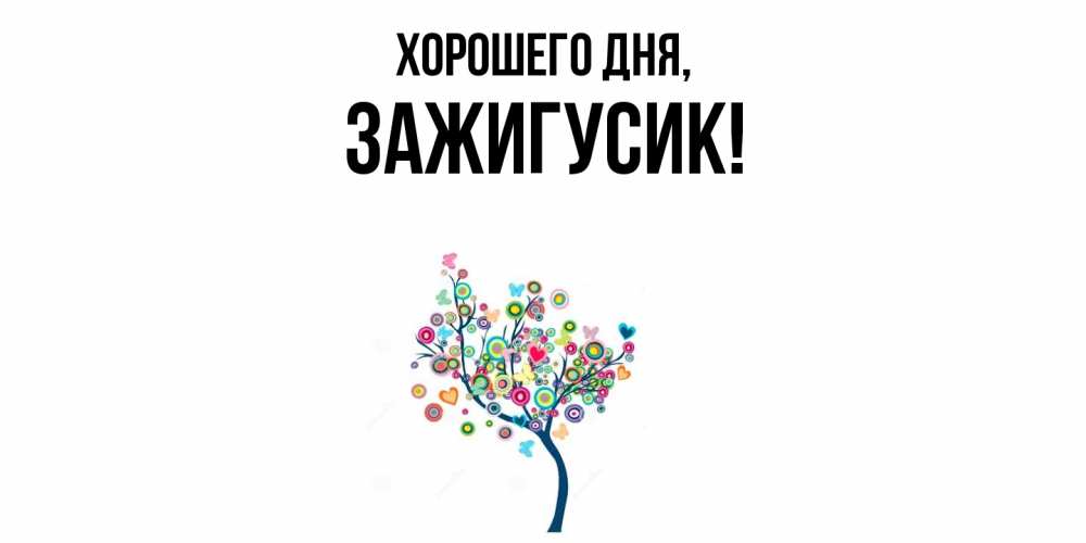 Открытка  для любимых и родных. зажигусик, Хорошего дня  