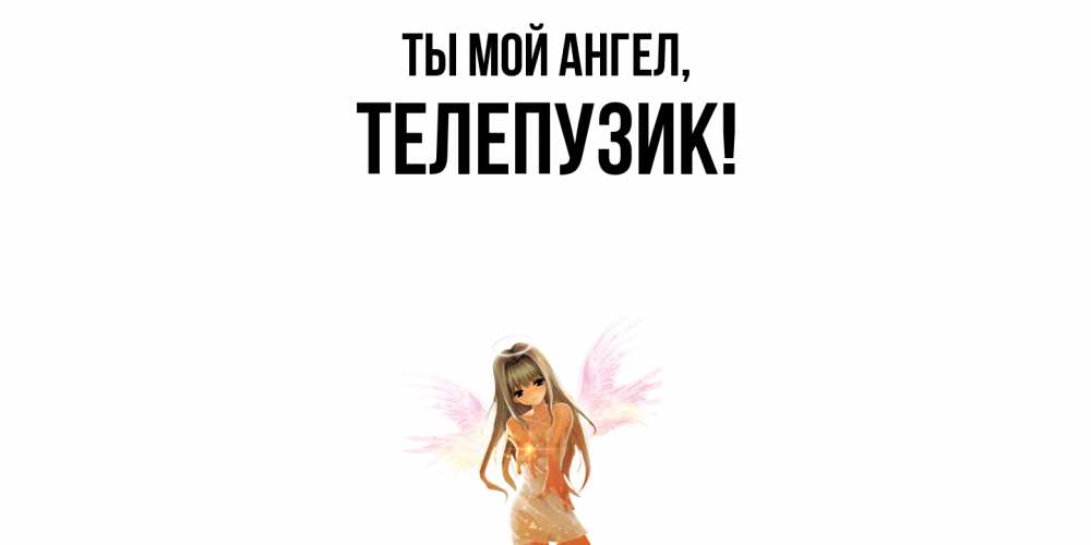 Открытка  для любимых и родных. телепузик, Ты мой ангел  