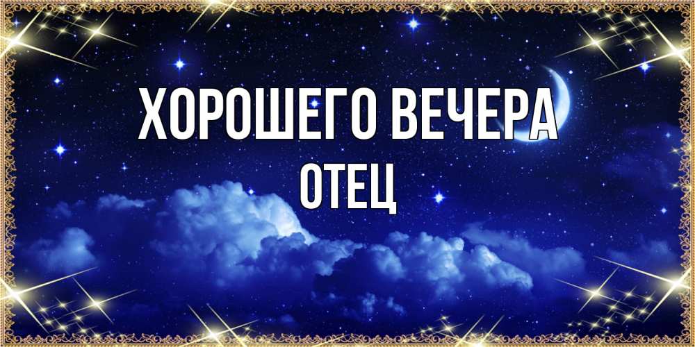 Открытка  для любимых и родных. Отец, Хорошего вечера  