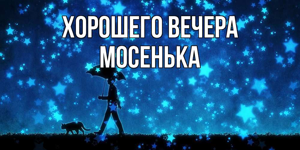 Открытка  для любимых и родных. мосенька, Хорошего вечера  