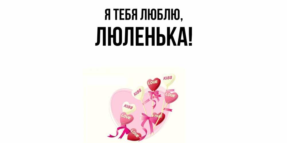 Открытка  для любимых и родных. люленька, Я тебя люблю  