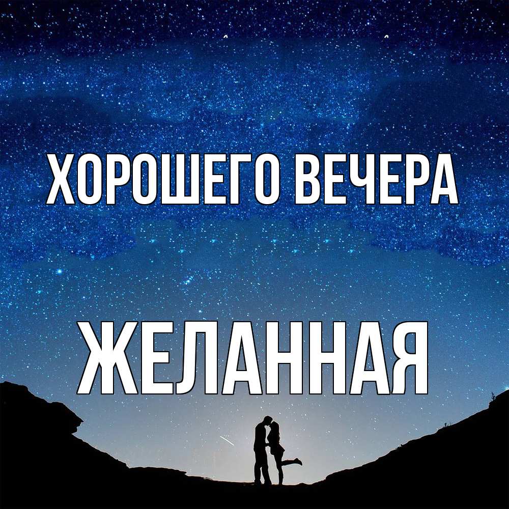 Открытка  для любимых и родных. желанная, Хорошего вечера  