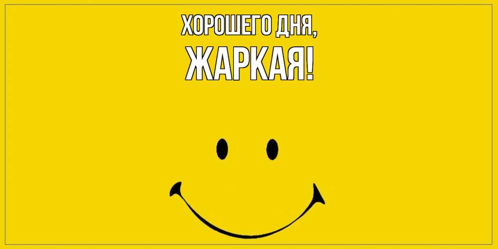 Открытка  для любимых и родных. жаркая, Хорошего дня  