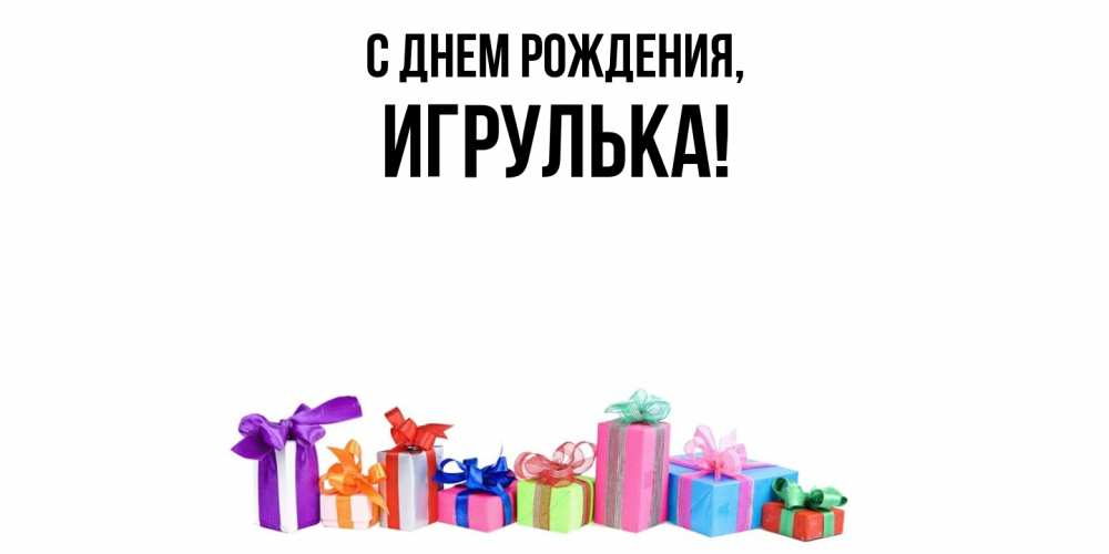 Открытка  для любимых и родных. игрулька, С днем рождения  