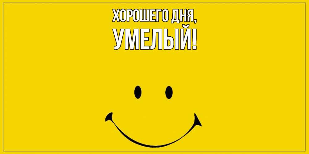 Открытка  для любимых и родных. умелый, Хорошего дня  