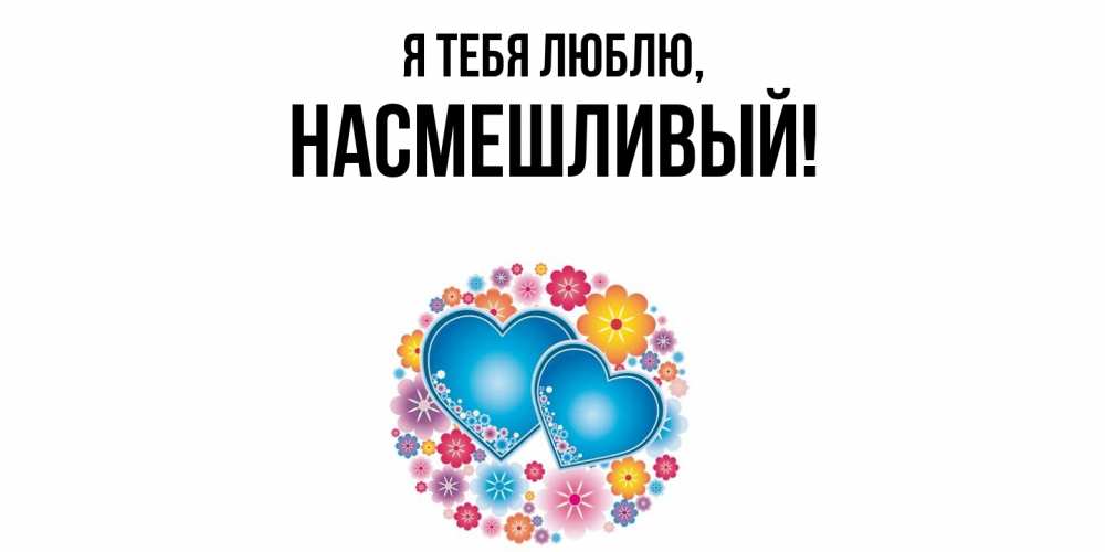 Открытка  для любимых и родных. насмешливый, Я тебя люблю  