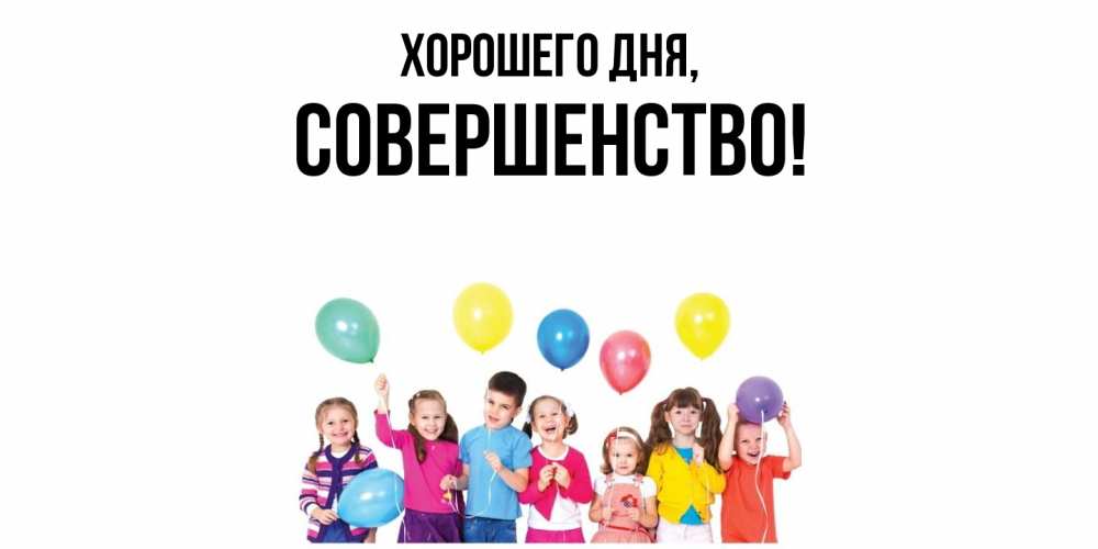 Открытка  для любимых и родных. совершенство, Хорошего дня  