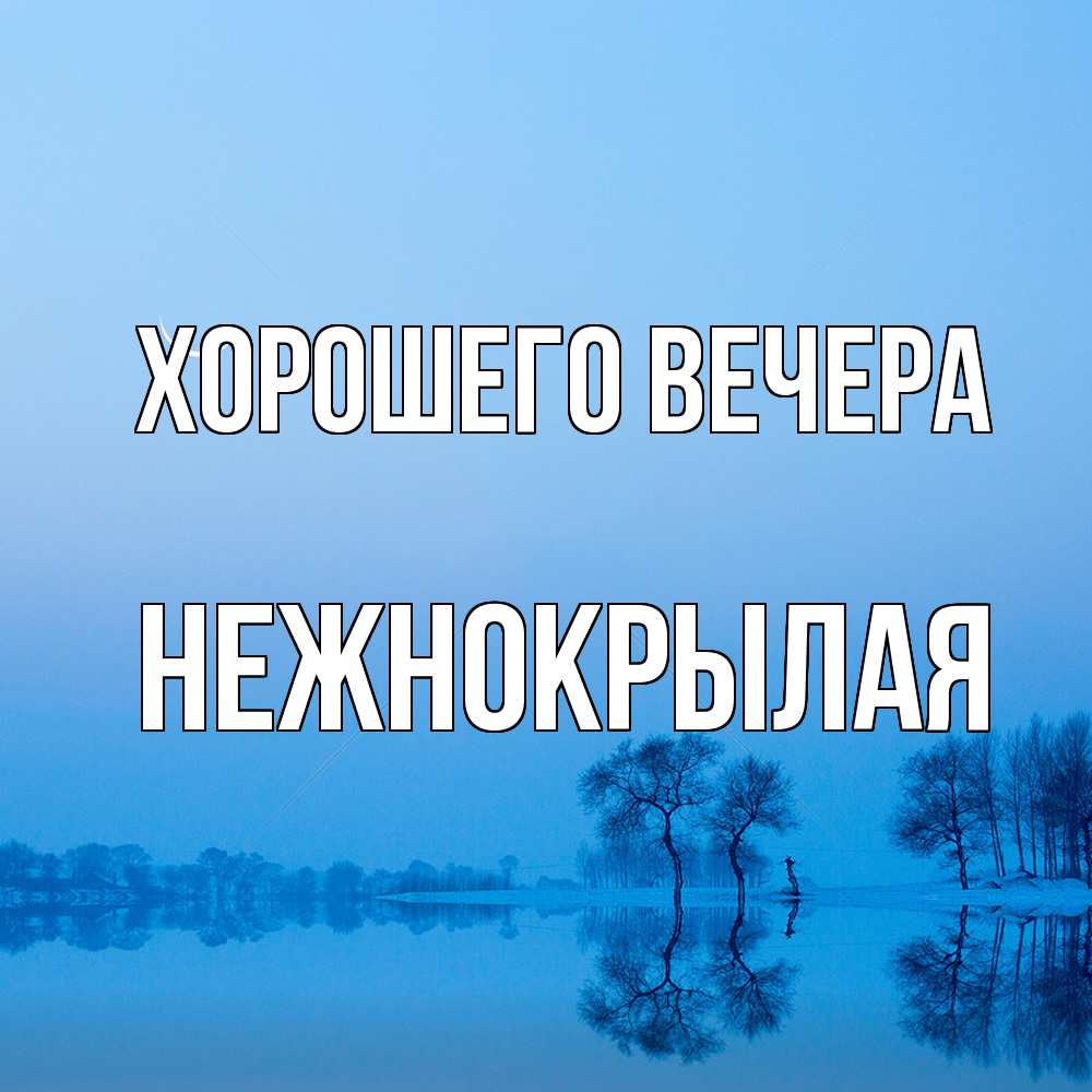 Открытка  для любимых и родных. нежнокрылая, Хорошего вечера  