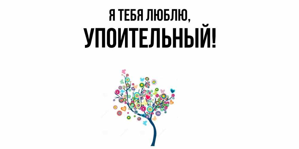 Открытка  для любимых и родных. упоительный, Я тебя люблю  