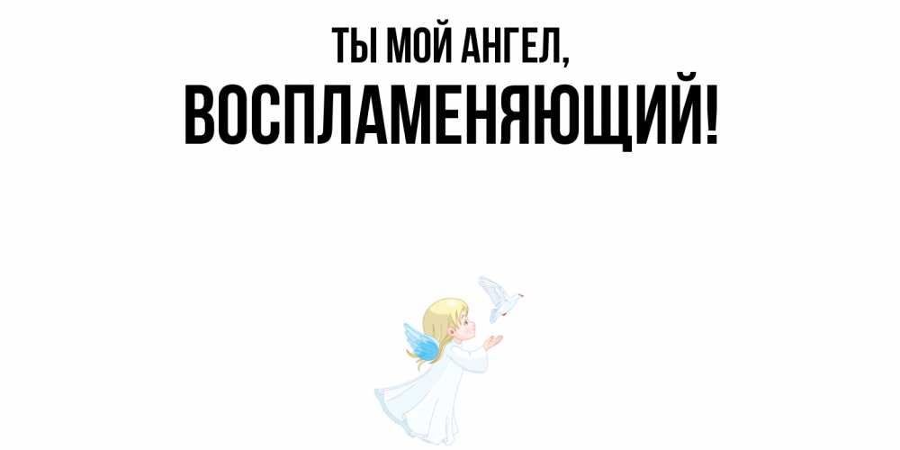 Открытка  для любимых и родных. воспламеняющий, Ты мой ангел  