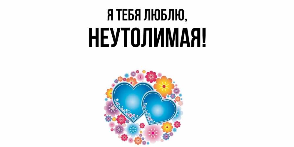 Открытка  для любимых и родных. неутолимая, Я тебя люблю  