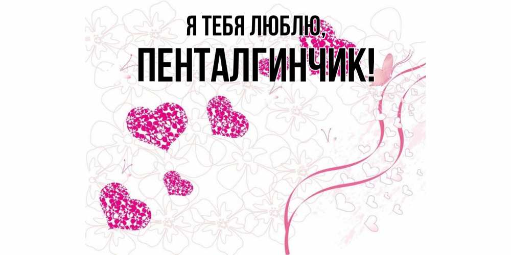 Открытка  для любимых и родных. пенталгинчик, Я тебя люблю  