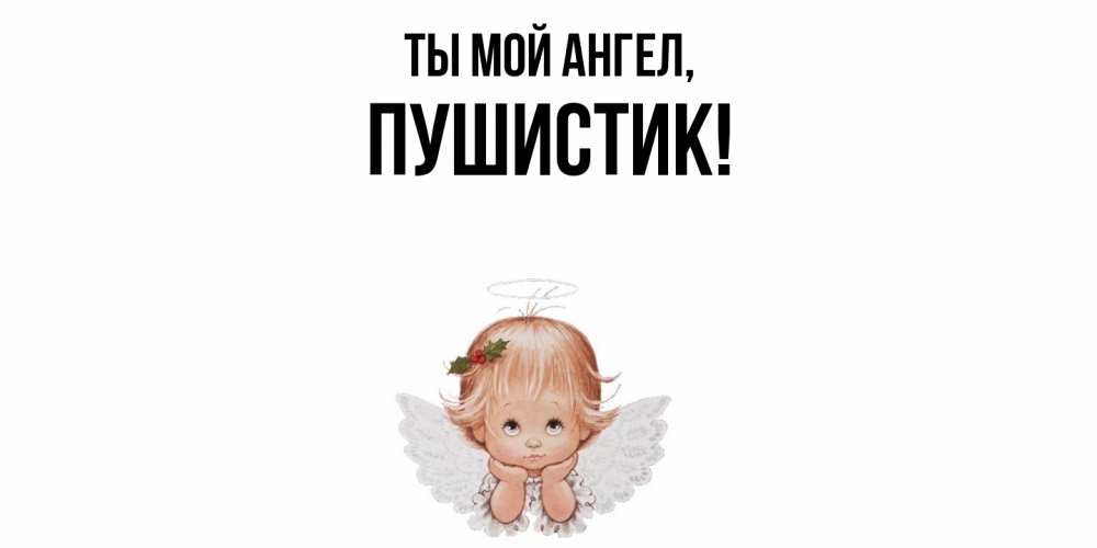 Открытка  для любимых и родных. Пушистик, Ты мой ангел  