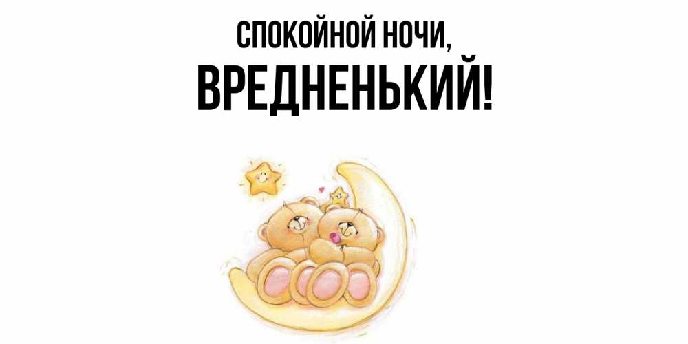 Открытка  для любимых и родных. вредненький, Спокойной ночи  