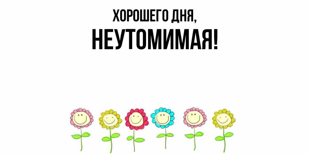 Открытка  для любимых и родных. неутомимая, Хорошего дня  