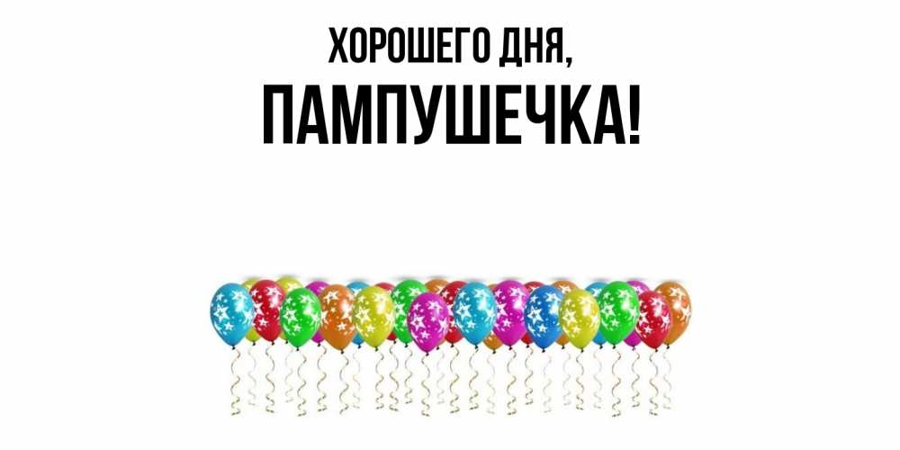 Открытка  для любимых и родных. пампушечка, Хорошего дня  