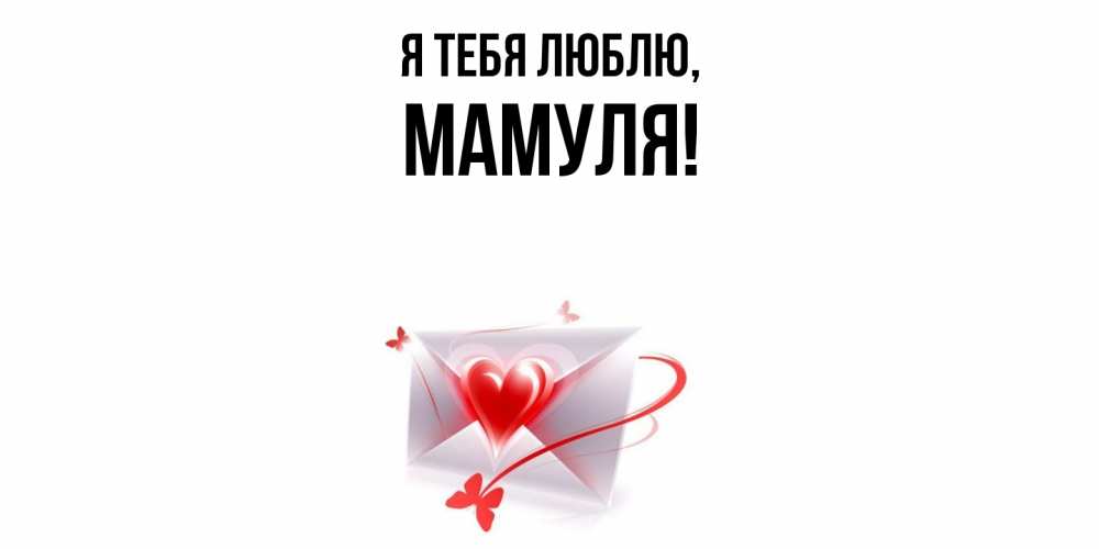 Открытка  для любимых и родных. Мамуля, Я тебя люблю  