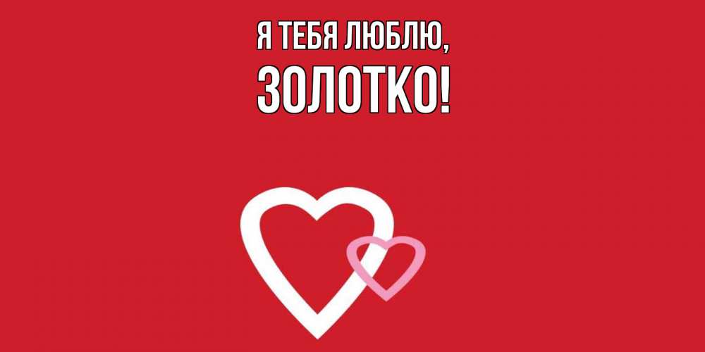 Открытка  для любимых и родных. золотко, Я тебя люблю  
