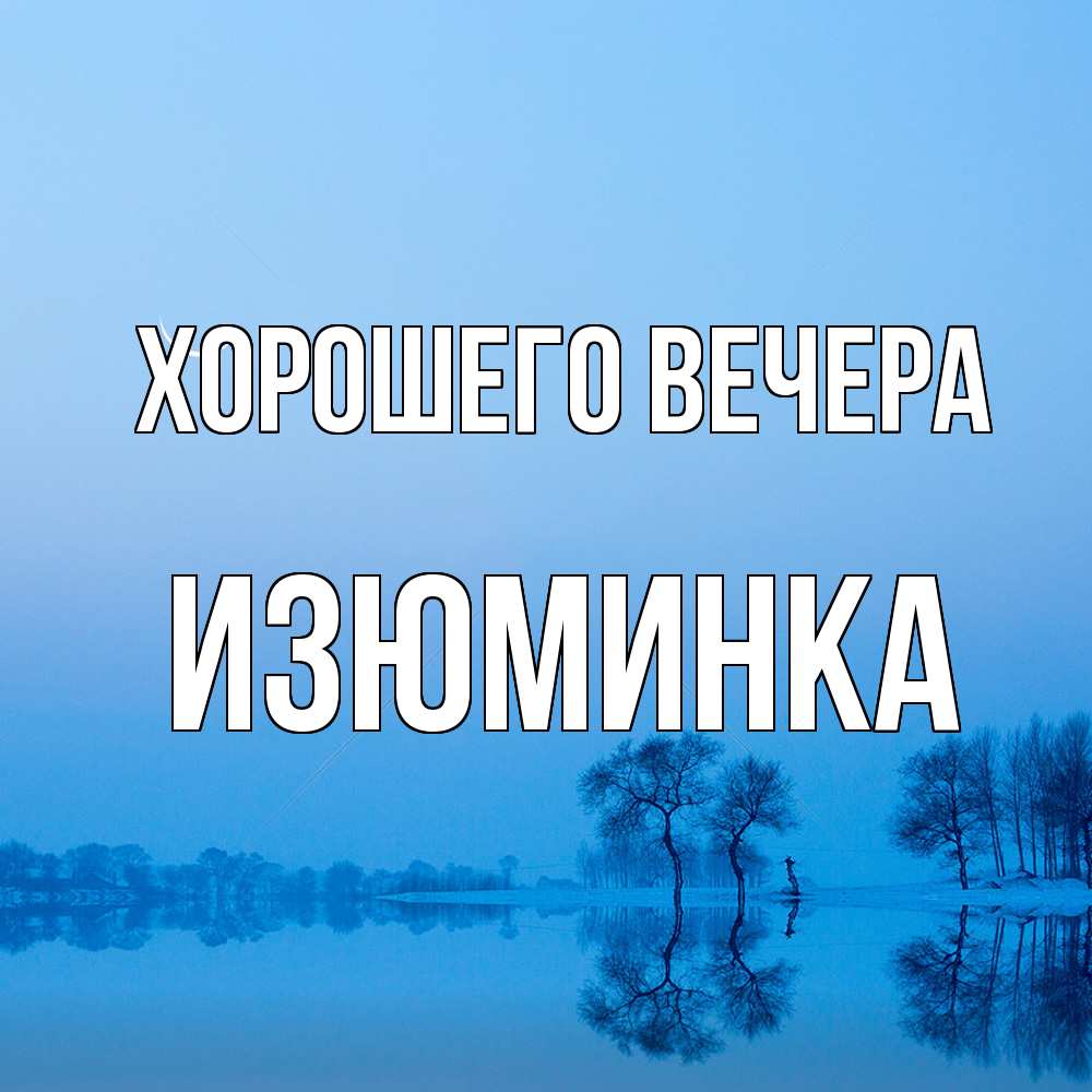 Открытка  для любимых и родных. изюминка, Хорошего вечера  